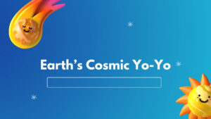 Earth’s Cosmic Yo-Yo